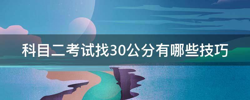 科目二考试找30公分有哪些技巧 科二如何找30公分