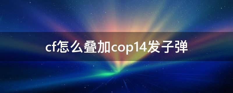 cf怎么叠加cop14发子弹 cfcop怎么加到23发子弹