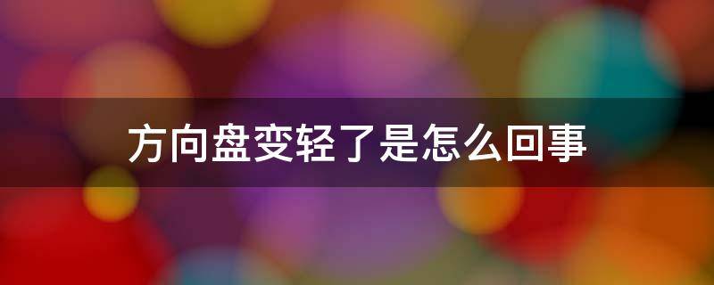 方向盘变轻了是怎么回事 感觉方向盘变轻了有没有什么问题