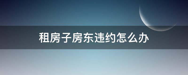 租房子房东违约怎么办 如果租房子房东违约怎么办