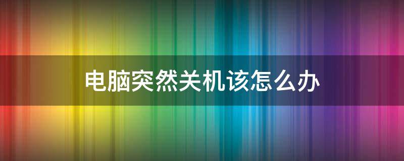 电脑突然关机该怎么办（电脑突然关机如何解决）