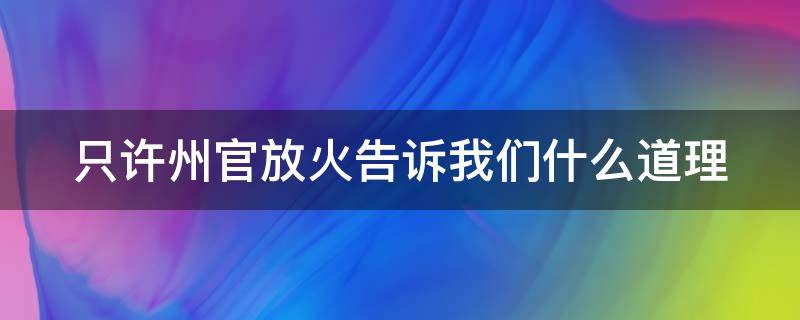 只许州官放火告诉我们什么道理 只许州官放火告诉我们什么道理20字