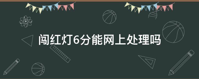 闯红灯6分能网上处理吗 汽车违章闯红灯扣6分网上能处理吗