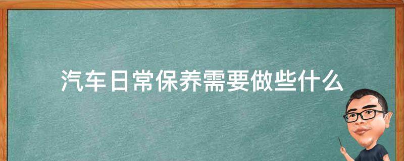 汽车日常保养需要做些什么 汽车常规保养做什么