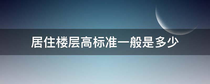 居住楼层高标准一般是多少 普通住宅楼层高度标准