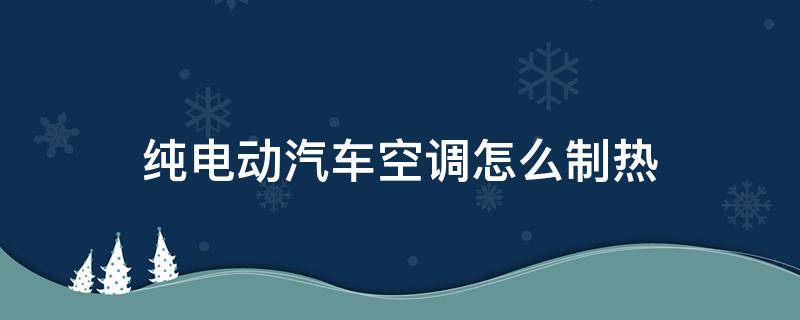 纯电动汽车空调怎么制热 纯电动汽车空调有制热吗