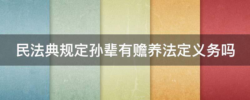 民法典规定孙辈有赡养法定义务吗（民法典规定孙辈有赡养法定义务吗）