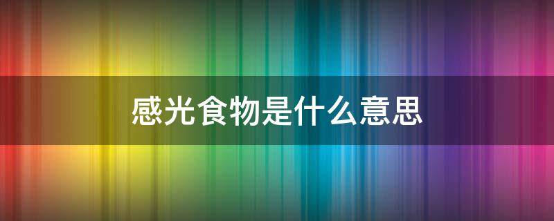 感光食物是什么意思（感光食物是什么意思?）