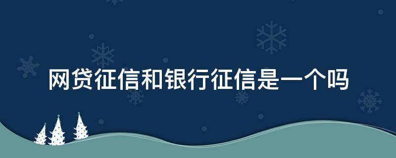 网贷征信和银行征信是一个吗 银行征信和网贷有关系吗