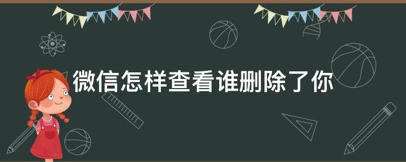 微信怎样查看谁删除了你（微信如何看谁删除了你）