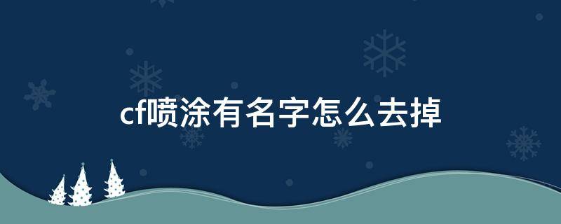 cf喷涂有名字怎么去掉 cf喷漆带名字