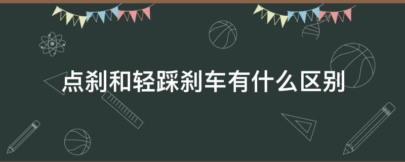 点刹和轻踩刹车有什么区别（点刹车和踩刹车的区别）