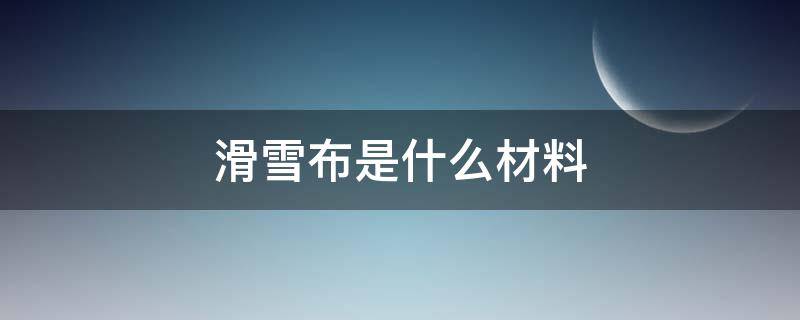 滑雪布是什么材料 滑雪服是什么材料