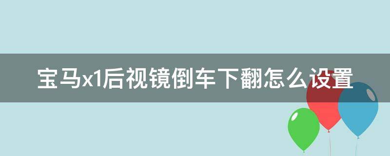 宝马x1后视镜倒车下翻怎么设置（宝马x1倒车后视镜自动折叠怎么设置）