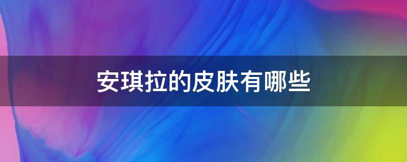 安琪拉的皮肤有哪些 安琪拉的皮肤有哪些名字