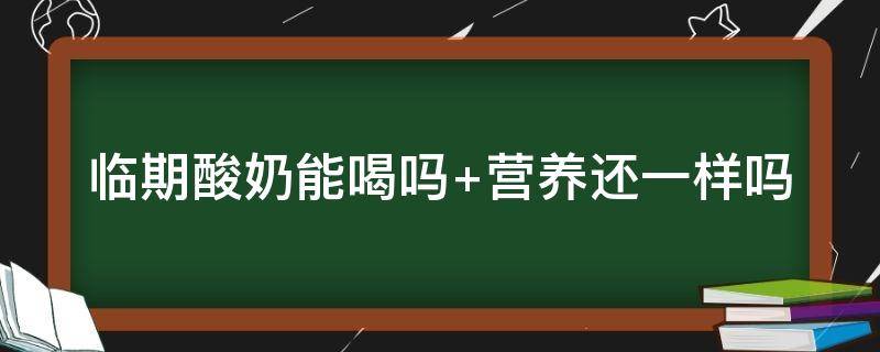 临期酸奶能喝吗 临期酸奶能喝吗 营养还一样吗