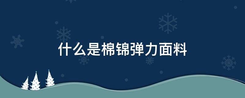 什么是棉锦弹力面料 锦棉有弹力吗