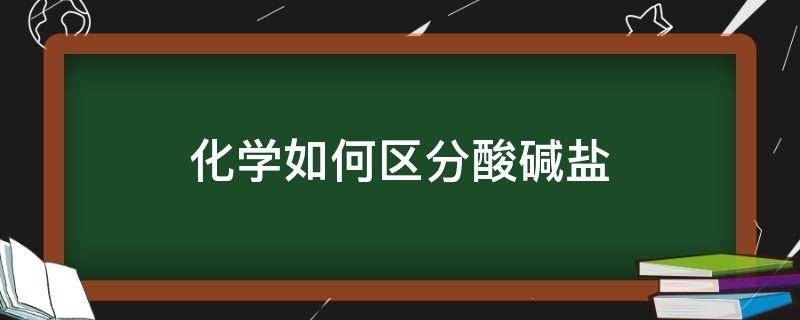 化学如何区分酸碱盐（怎么区分酸碱盐）