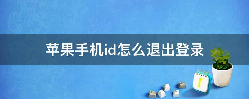 苹果手机id怎么退出登录（苹果手机id怎么退出登录不了）