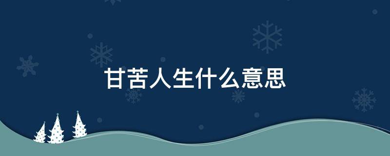 甘苦人生什么意思 苦尽甘来是人生的意思