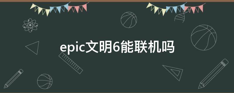 epic文明6能联机吗 epic文明6可以联机吗