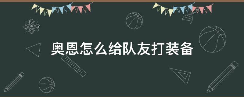 奥恩怎么给队友打装备（英雄联盟奥恩怎么给队友打装备）