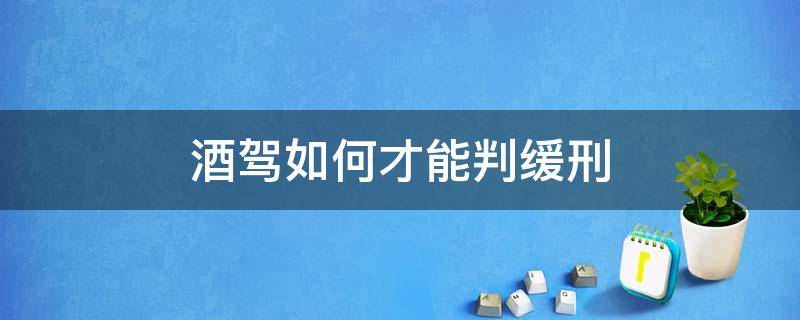 酒驾如何才能判缓刑（酒驾有缓刑吗）