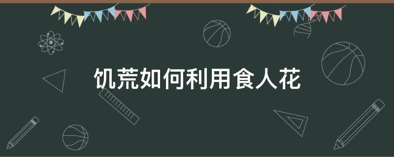 饥荒如何利用食人花 饥荒怎么利用食人花