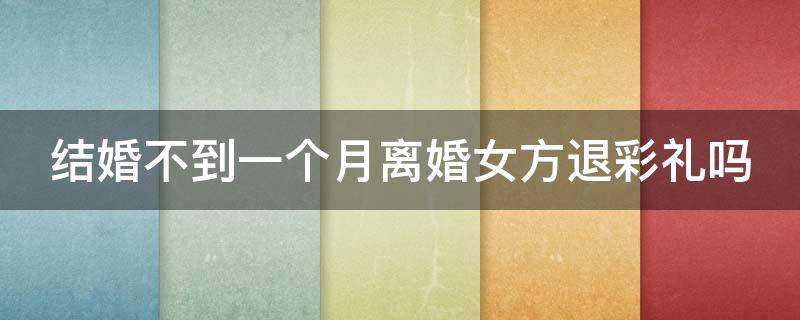 结婚不到一个月离婚女方退彩礼吗 结婚1个月离婚彩礼案例