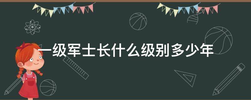 一级军士长什么级别多少年 部队的一级军士长是什么级别