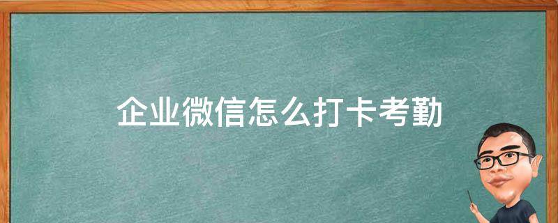 企业微信怎么打卡考勤 电脑企业微信怎么打卡考勤