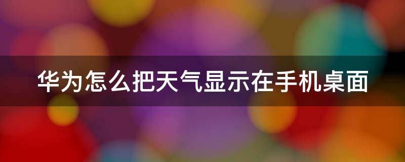 华为怎么把天气显示在手机桌面 华为手机怎样将天气显示在桌面