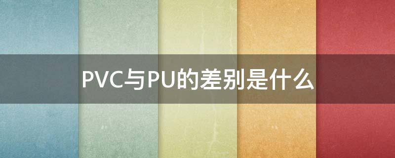 PVC与PU的差别是什么 Pu和PVC的区别