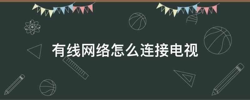 有线网络怎么连接电视（有线网络怎么连接电视投屏）