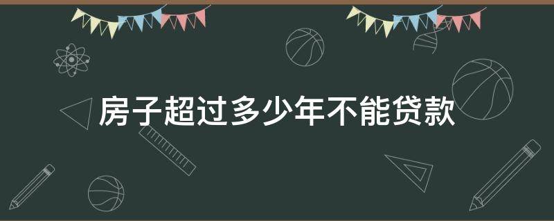 房子超过多少年不能贷款 房龄多少年以上不能贷款