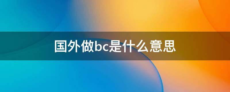 国外做bc是什么意思 外国人说bc是什么意思