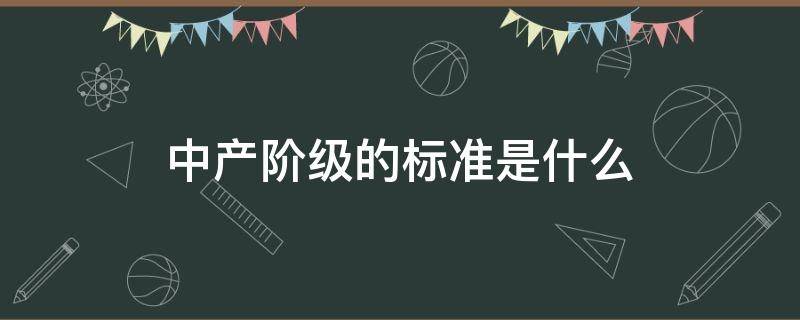 中产阶级的标准是什么 中产阶级的标准是什么意思