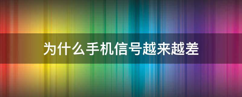 为什么手机信号越来越差（为什么手机信号越来越差自从有了HD）