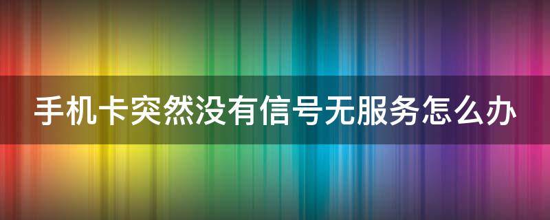 手机卡突然没有信号无服务怎么办（联通手机卡突然没有信号无服务怎么办）