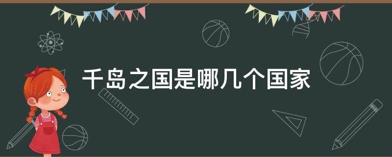 千岛之国是哪几个国家（千岛之国是哪个国家?是哪个国家）