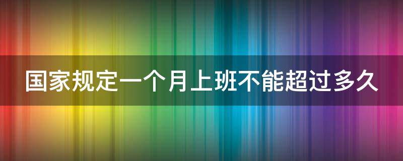 国家规定一个月上班不能超过多久（一个月上班不得超过多少小时）