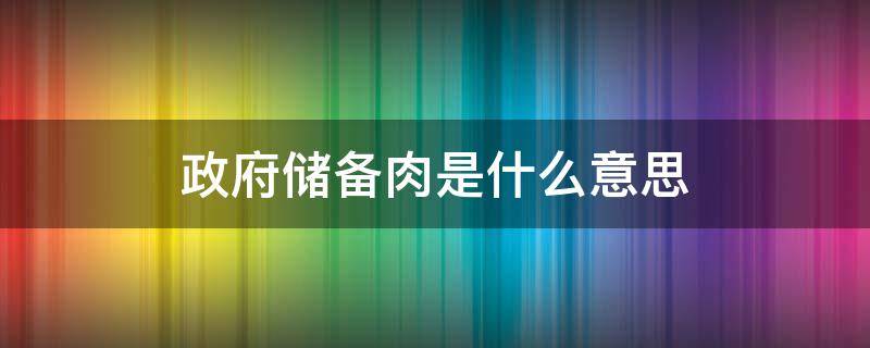 政府储备肉是什么意思（政府储备肉是冻肉吗）