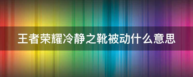 王者荣耀冷静之靴被动什么意思 王者冷静之靴减多少冷却