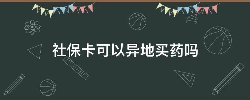 社保卡可以异地买药吗（电子社保卡可以异地买药吗）