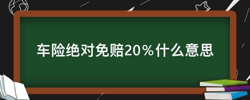 车险绝对免赔20％什么意思（车险不计免赔20%）