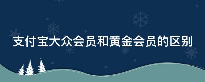 支付宝大众会员和黄金会员的区别（支付宝大众会员黄金会员铂金会员）