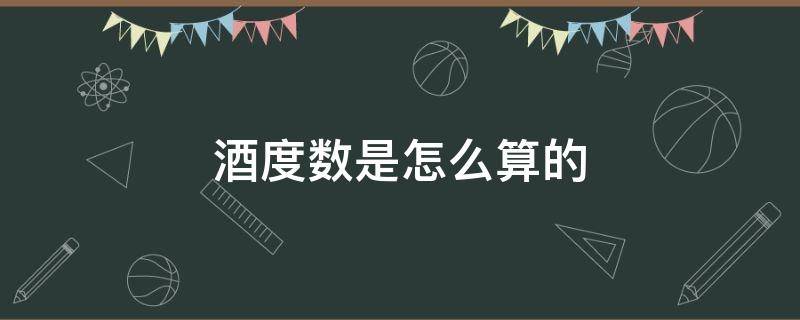 酒度数是怎么算的 酒的度数怎么算的