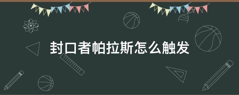 封口者帕拉斯怎么触发（封口者帕拉斯怎么触发线索）