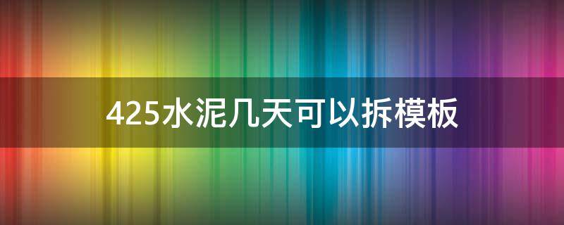 425水泥几天可以拆模板（425水泥多久可以拆模）