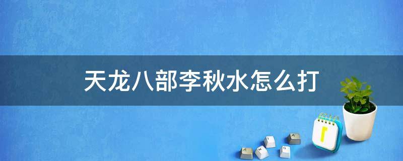 天龙八部李秋水怎么打 天龙八部李秋水怎么打大票